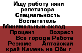 Ищу работу няни, репетитора › Специальность ­ Воспитатель › Минимальный оклад ­ 300 › Процент ­ 5 › Возраст ­ 28 - Все города Работа » Резюме   . Алтайский край,Камень-на-Оби г.